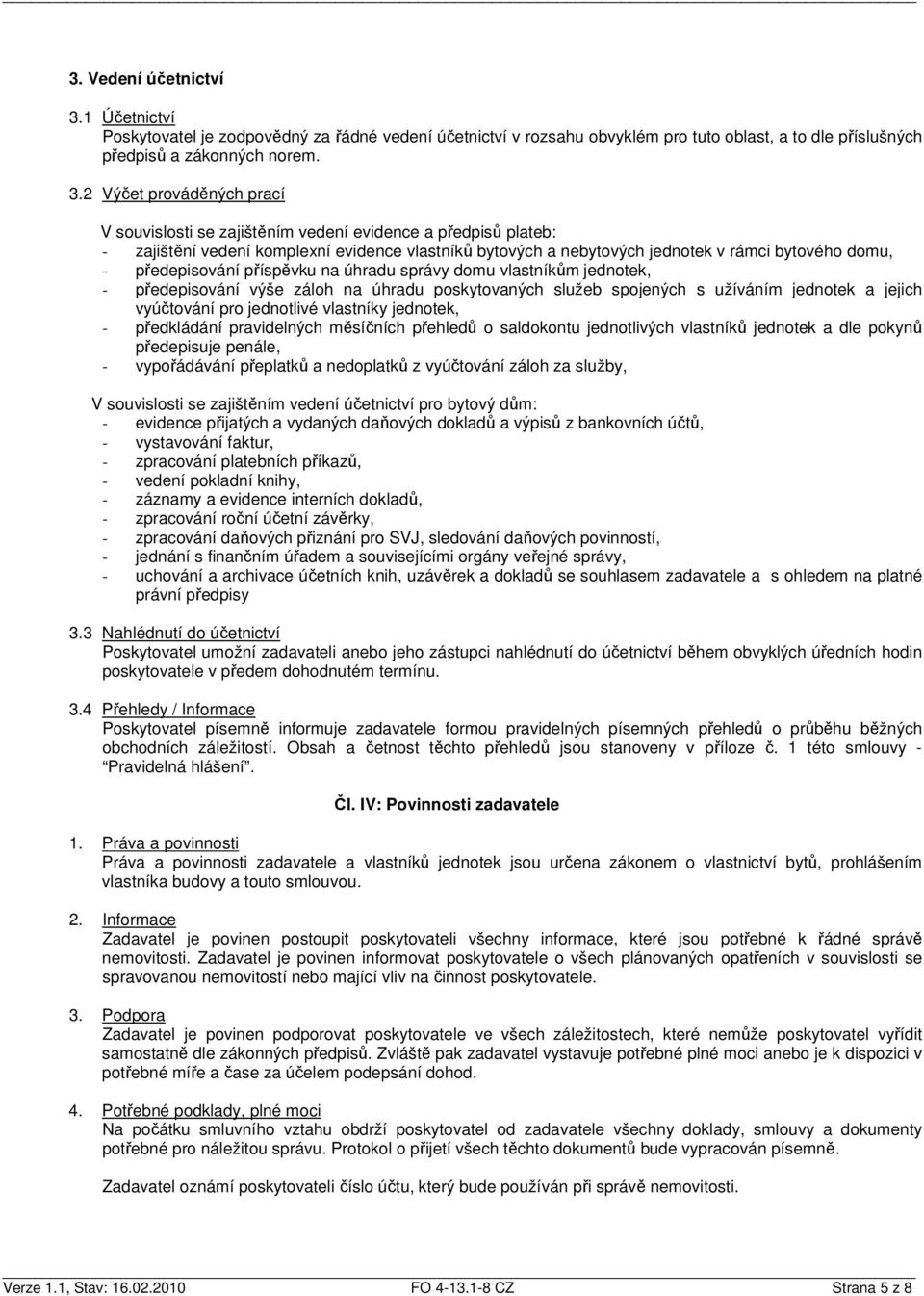 2 Výčet prováděných prací V souvislosti se zajištěním vedení evidence a předpisů plateb: - zajištění vedení komplexní evidence vlastníků bytových a nebytových jednotek v rámci bytového domu, -