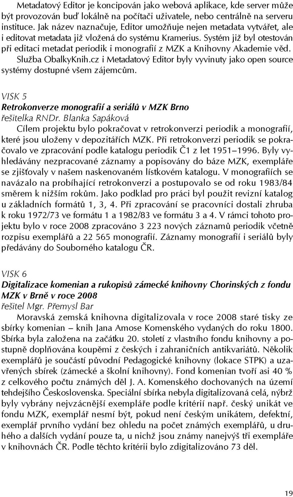 Systém již byl otestován při editaci metadat periodik i monografií z MZK a Knihovny Akademie věd. Služba ObalkyKnih.