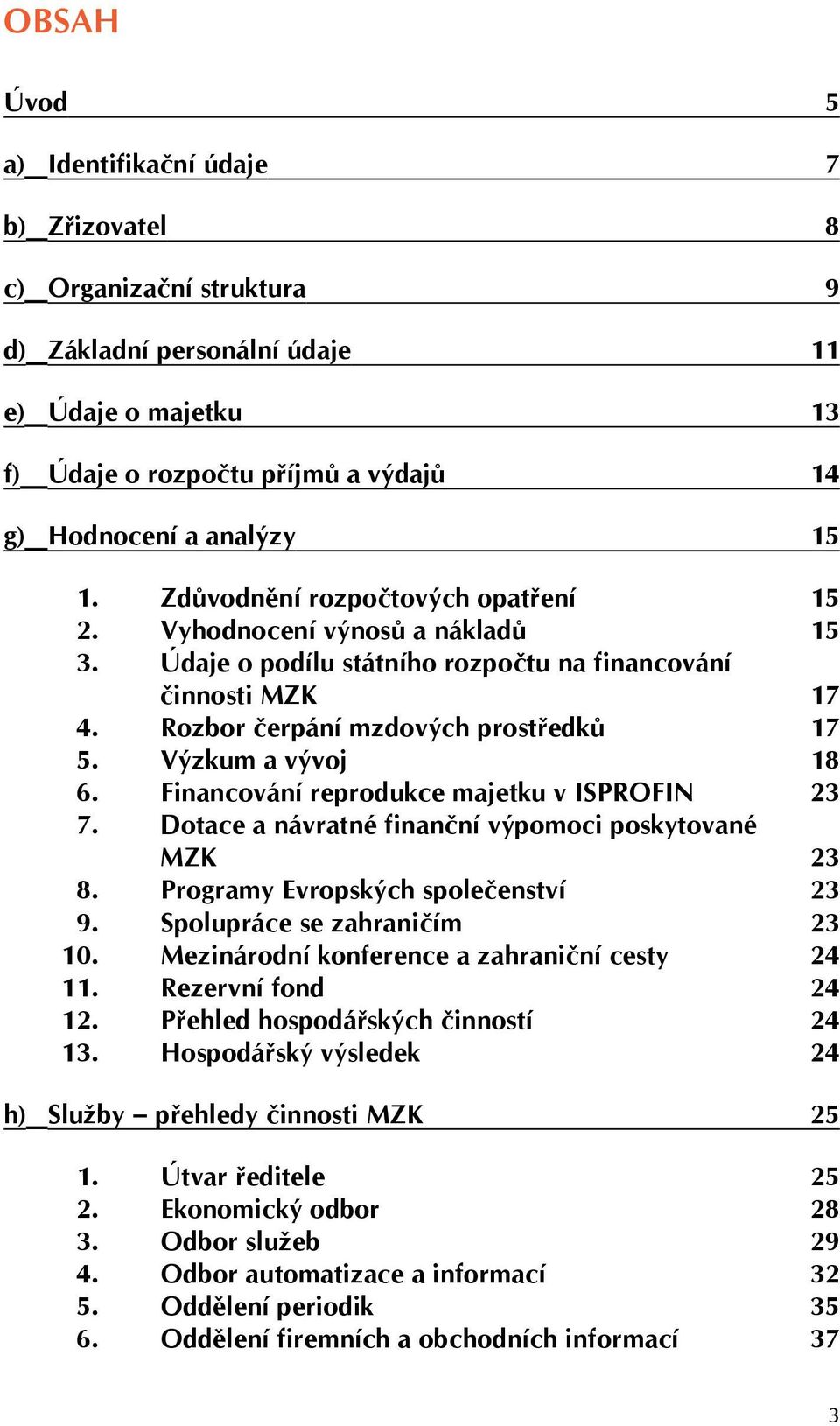 Výzkum a vývoj 18 6. Financování reprodukce majetku v ISPROFIN 23 7. Dotace a návratné finanční výpomoci poskytované MZK 23 8. Programy Evropských společenství 23 9. Spolupráce se zahraničím 23 10.