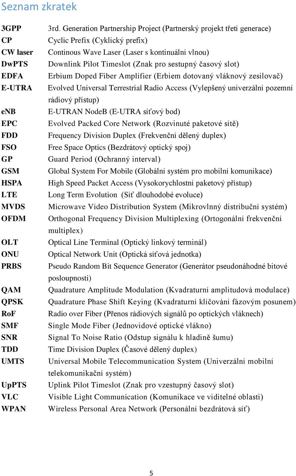 slot) Erbium Doped Fiber Amplifier (Erbiem dotovaný vláknový zesilovač) Evolved Universal Terrestrial Radio Access (Vylepšený univerzální pozemní rádiový přístup) E-UTRAN NodeB (E-UTRA síťový bod)