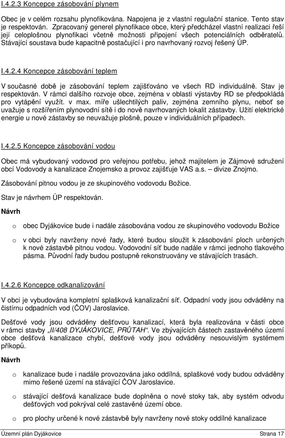 Stávající soustava bude kapacitně postačující i pro navrhovaný rozvoj řešený ÚP. I.4.2.4 Koncepce zásobování teplem V současné době je zásobování teplem zajišťováno ve všech RD individuálně.