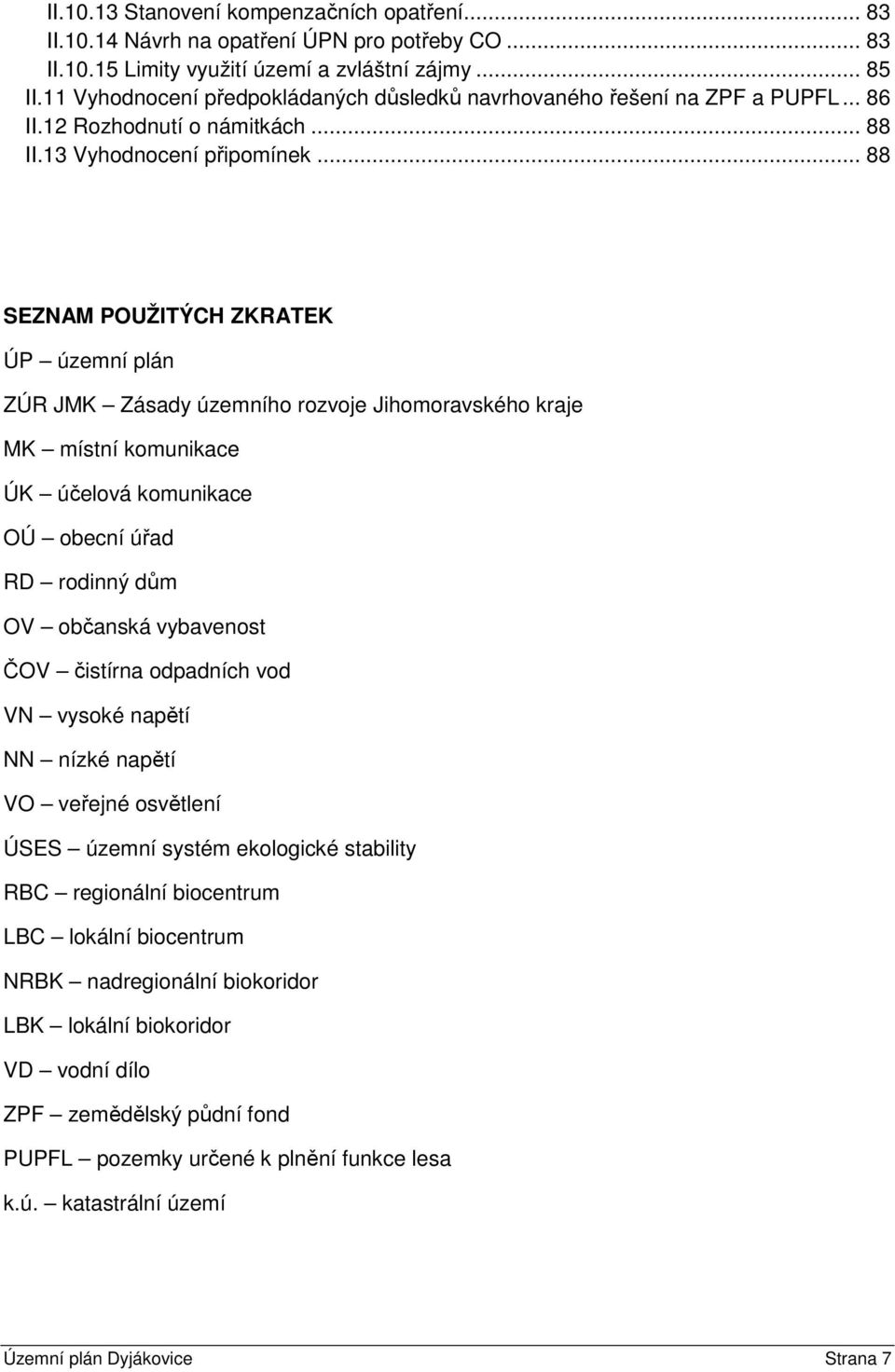 .. 88 SEZNAM POUŽITÝCH ZKRATEK ÚP územní plán ZÚR JMK Zásady územního rozvoje Jihomoravského kraje MK místní komunikace ÚK účelová komunikace OÚ obecní úřad RD rodinný dům OV občanská vybavenost ČOV