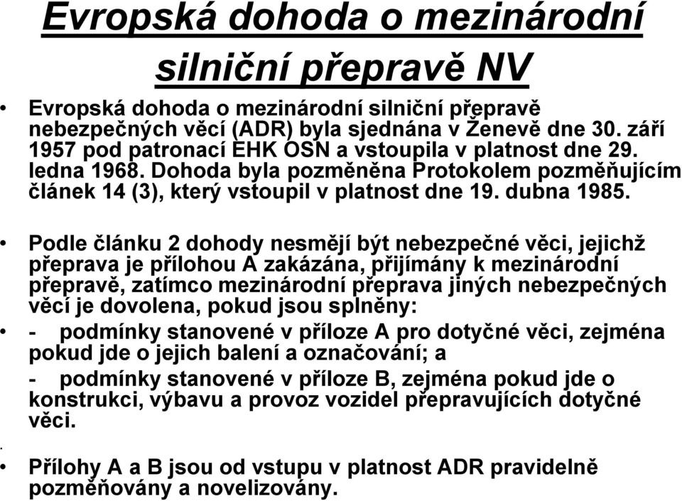 Podle článku 2 dohody nesmějí být nebezpečné věci, jejichž přeprava je přílohou A zakázána, přijímány k mezinárodní přepravě, zatímco mezinárodní přeprava jiných nebezpečných věcí je dovolena, pokud