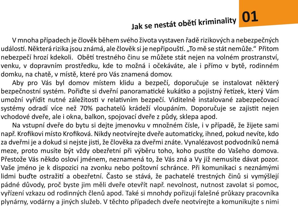 Obětí trestného činu se můžete stát nejen na volném prostranství, venku, v dopravním prostředku, kde to možná i očekáváte, ale i přímo v bytě, rodinném domku, na chatě, v místě, které pro Vás znamená