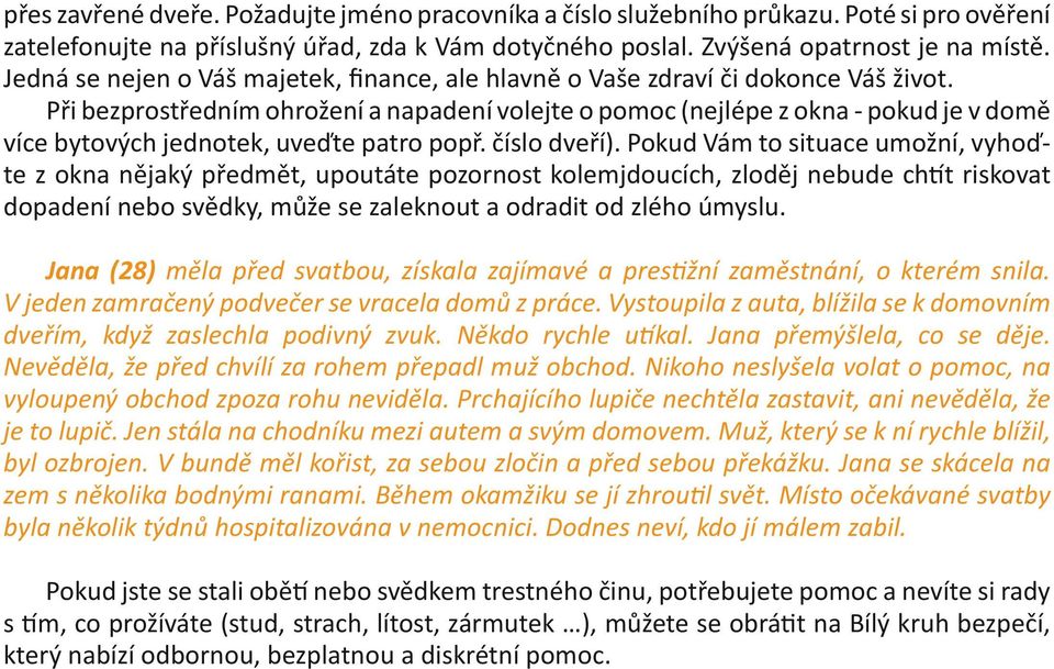 Při bezprostředním ohrožení a napadení volejte o pomoc (nejlépe z okna - pokud je v domě více bytových jednotek, uveďte patro popř. číslo dveří).