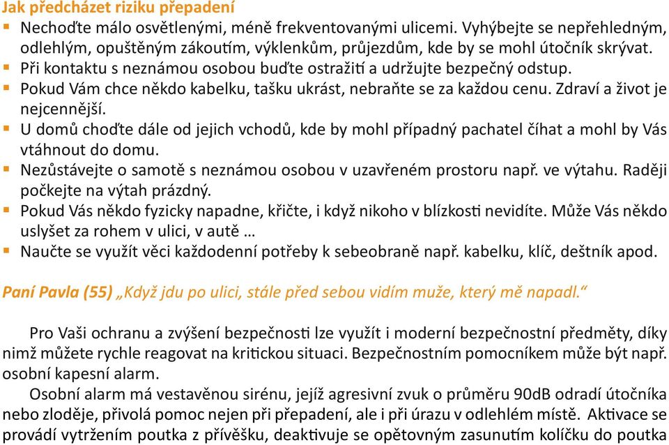 U domů choďte dále od jejich vchodů, kde by mohl případný pachatel číhat a mohl by Vás vtáhnout do domu. Nezůstávejte o samotě s neznámou osobou v uzavřeném prostoru např. ve výtahu.