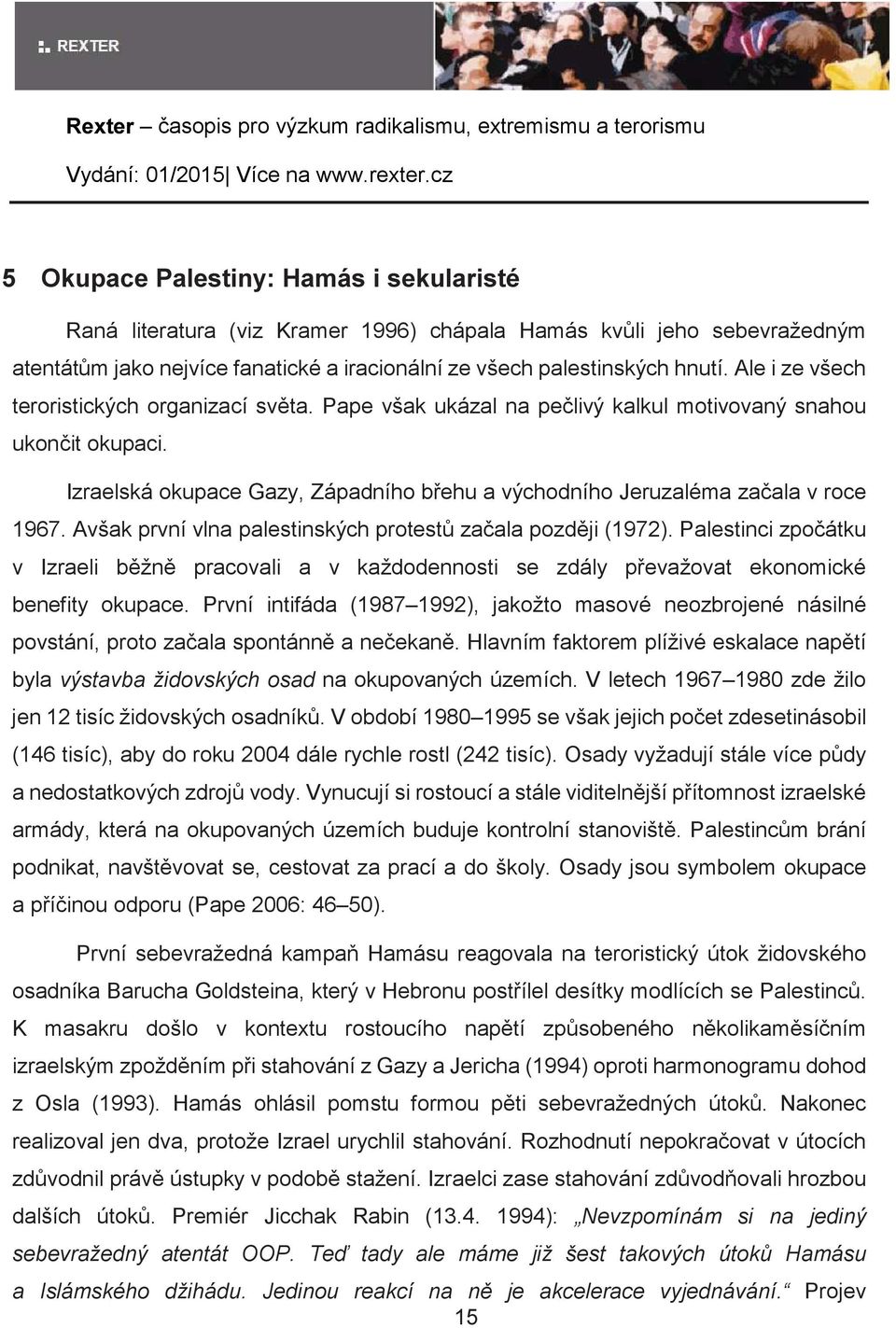 Izraelská okupace Gazy, Západního behu a východního Jeruzaléma zaala v roce 1967. Avšak první vlna palestinských protest zaala pozdji (1972).