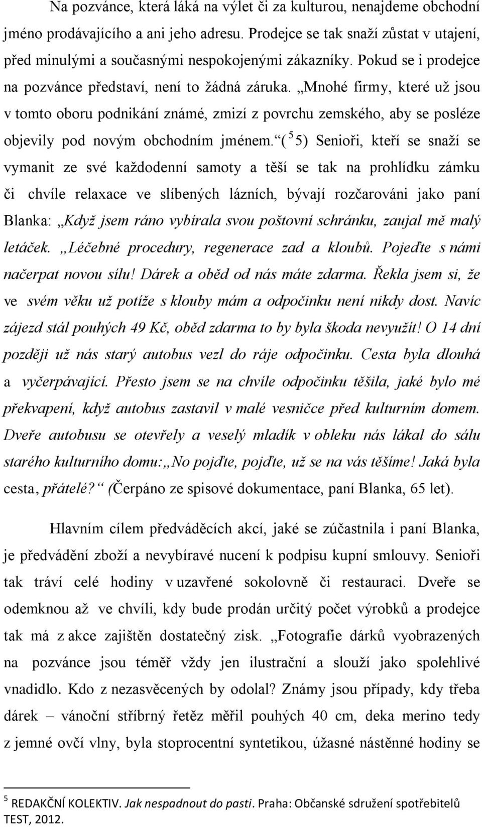 ( 5 5) Senioři, kteří se snaží se vymanit ze své každodenní samoty a těší se tak na prohlídku zámku či chvíle relaxace ve slíbených lázních, bývají rozčarováni jako paní Blanka: Když jsem ráno