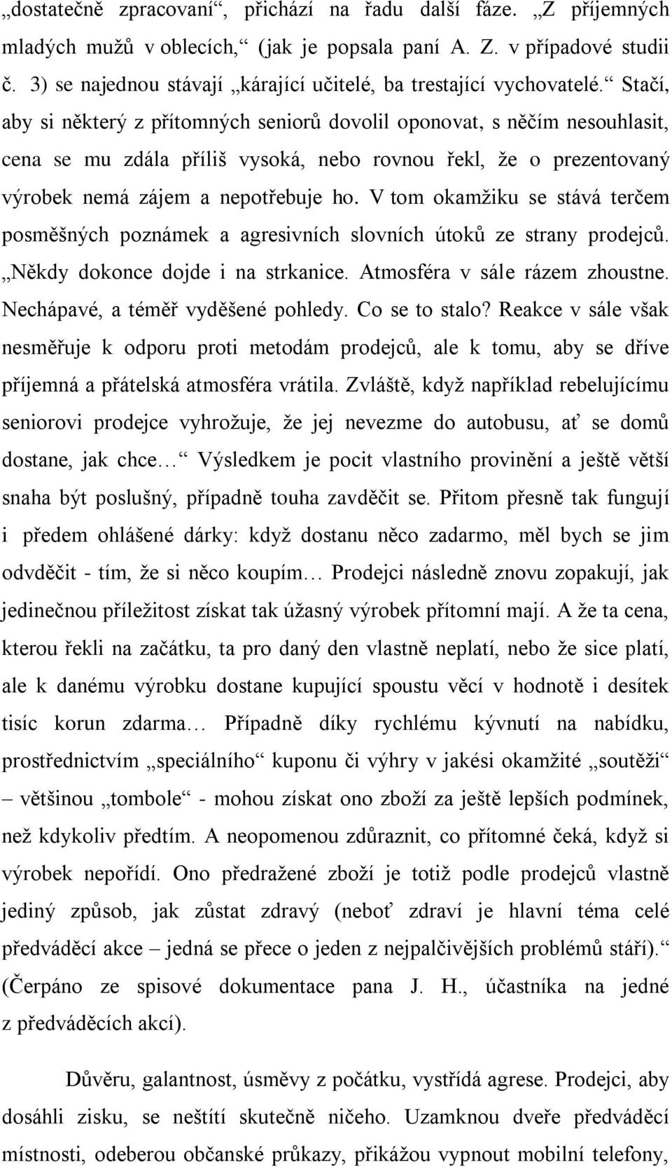 Stačí, aby si některý z přítomných seniorů dovolil oponovat, s něčím nesouhlasit, cena se mu zdála příliš vysoká, nebo rovnou řekl, že o prezentovaný výrobek nemá zájem a nepotřebuje ho.