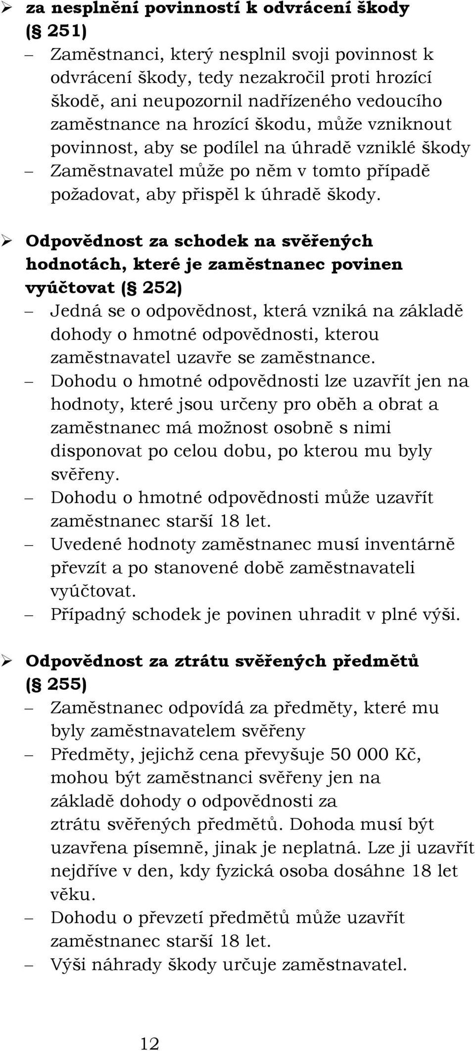 Odpovědnost za schodek na svěřených hodnotách, které je zaměstnanec povinen vyúčtovat ( 252) Jedná se o odpovědnost, která vzniká na základě dohody o hmotné odpovědnosti, kterou zaměstnavatel uzavře