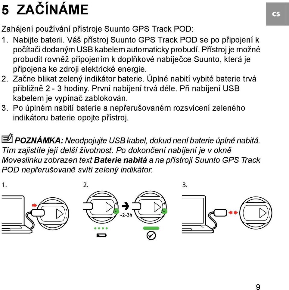 Úplné nabití vybité baterie trvá přibližně 2-3 hodiny. První nabíjení trvá déle. Při nabíjení USB kabelem je vypínač zablokován. 3.