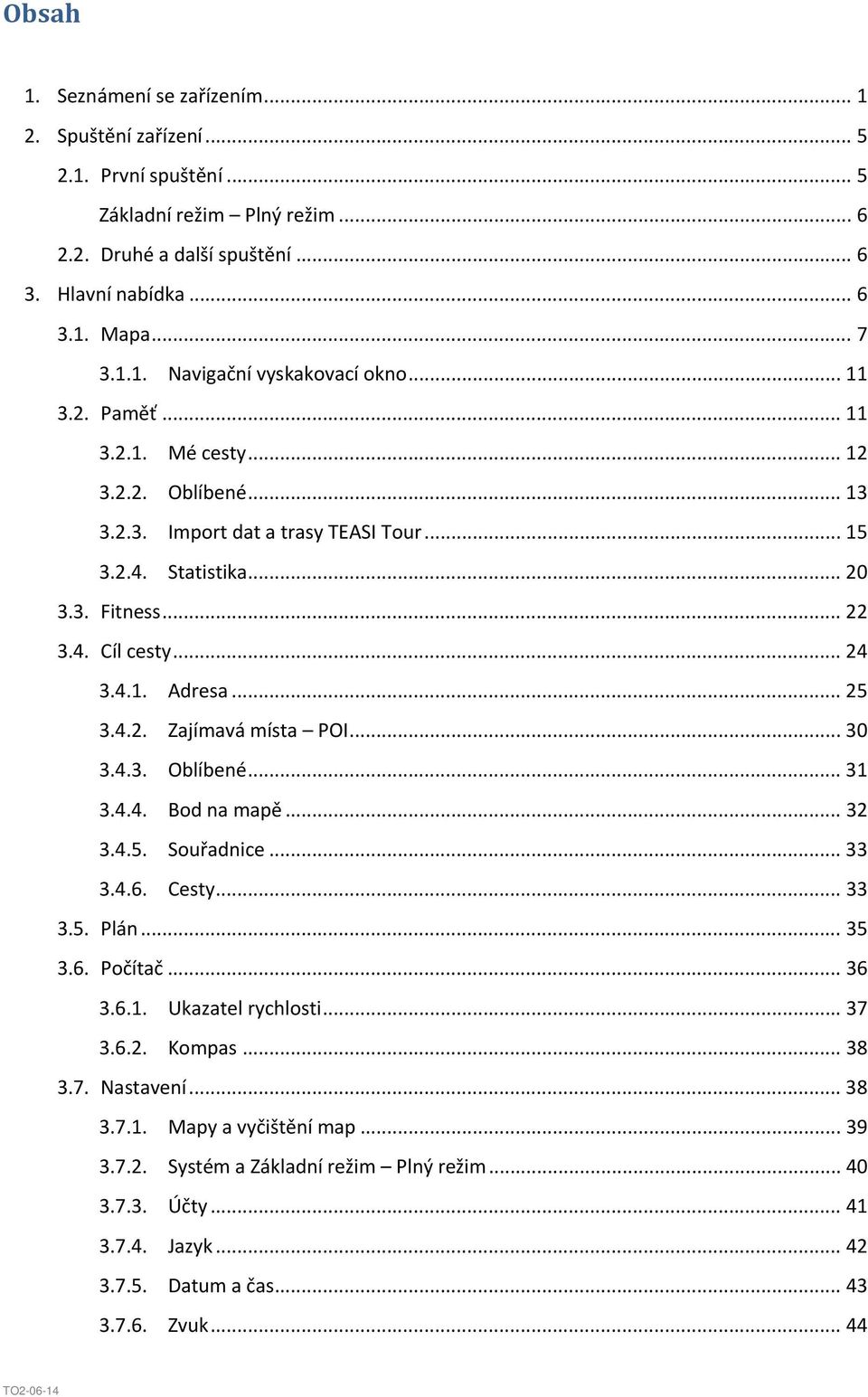 .. 30 3.4.3. Oblíbené... 31 3.4.4. Bod na mapě... 32 3.4.5. Souřadnice... 33 3.4.6. Cesty... 33 3.5. Plán... 35 3.6. Počítač... 36 3.6.1. Ukazatel rychlosti... 37 3.6.2. Kompas... 38 3.7. Nastavení.