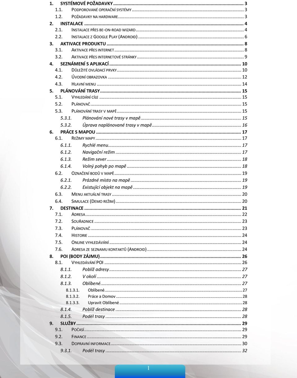 .. 12 4.3. HLAVNÍ MENU... 14 5. PLÁNOVÁNÍ TRASY... 15 5.1. VYHLEDÁNÍ CÍLE... 15 5.2. PLÁNOVAČ... 15 5.3. PLÁNOVÁNÍ TRASY V MAPĚ... 15 5.3.1. Plánování nové trasy v mapě... 15 5.3.2. Úprava naplánované trasy v mapě.