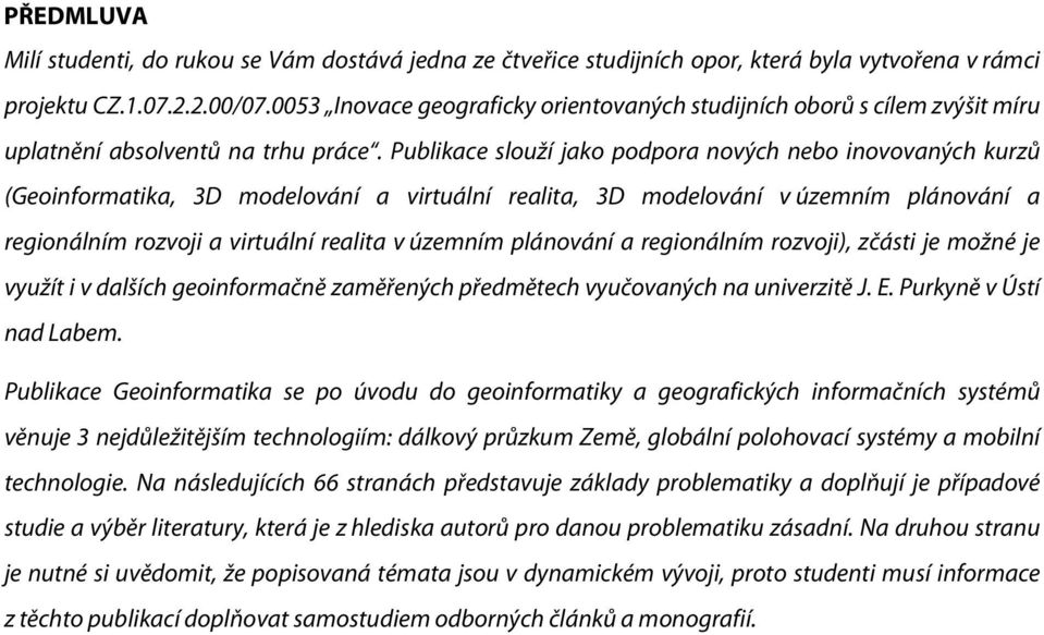 Publikace slouží jako podpora nových nebo inovovaných kurzů (Geoinformatika, 3D modelování a virtuální realita, 3D modelování v územním plánování a regionálním rozvoji a virtuální realita v územním