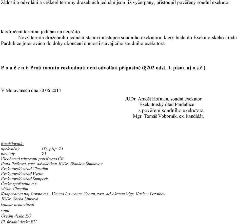 P o u č e n í: Proti tomuto rozhodnutí není odvolání přípustné ( 202 odst. 1. písm. a) o.s.ř.). V Moravanech dne 30.06.2014 JUDr. Arnošt Hofman, soudní exekutor z pověření soudního exekutora Mgr.