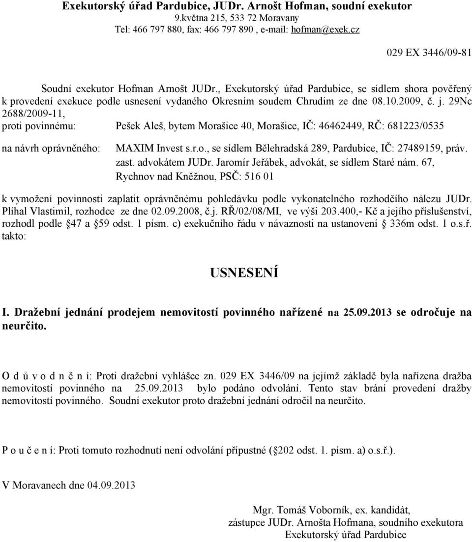 29Nc 2688/2009-11, proti povinnému: Pešek Aleš, bytem Morašice 40, Morašice, IČ: 46462449, RČ: 681223/0535 zast. advokátem JUDr. Jaromír Jeřábek, advokát, se sídlem Staré nám.