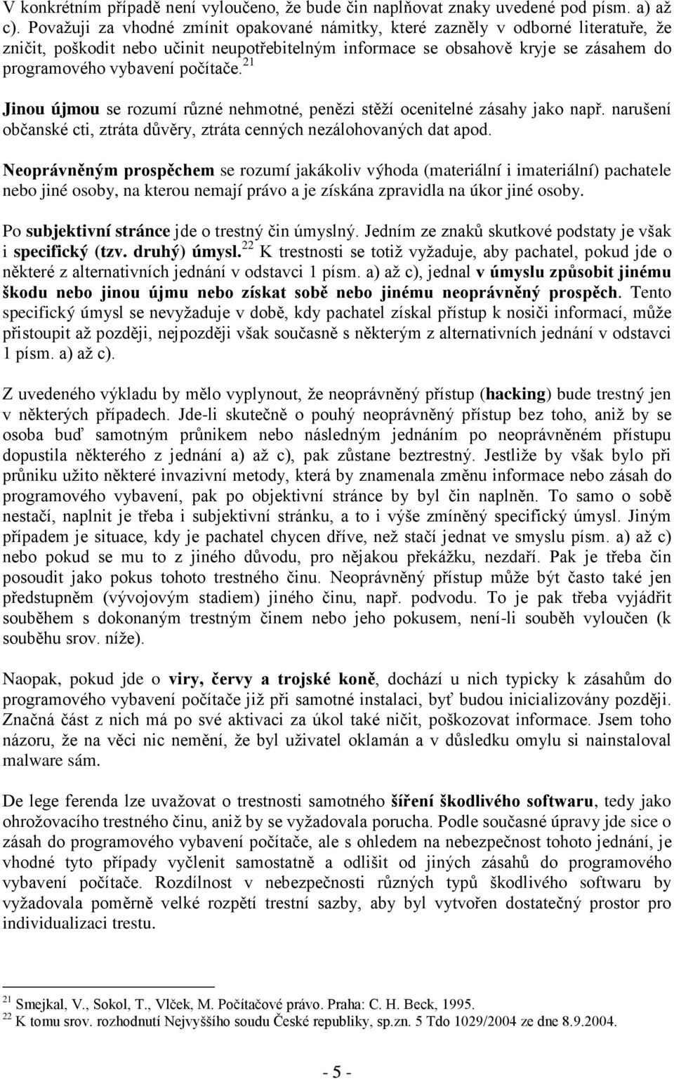 počítače. 21 Jinou újmou se rozumí různé nehmotné, penězi stěží ocenitelné zásahy jako např. narušení občanské cti, ztráta důvěry, ztráta cenných nezálohovaných dat apod.