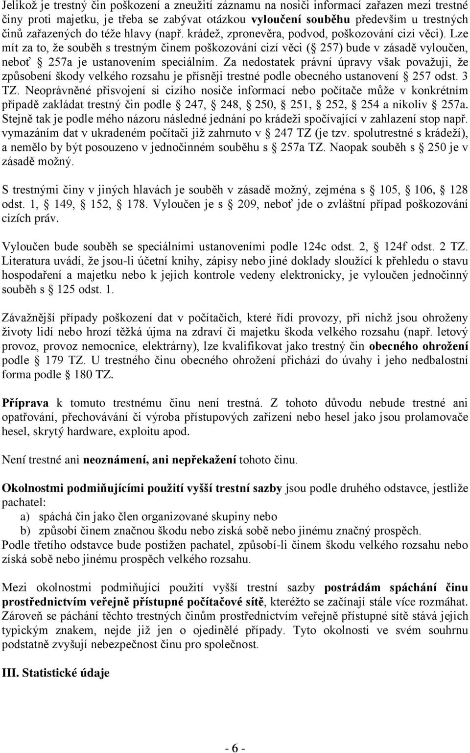 Lze mít za to, že souběh s trestným činem poškozování cizí věci ( 257) bude v zásadě vyloučen, neboť 257a je ustanovením speciálním.