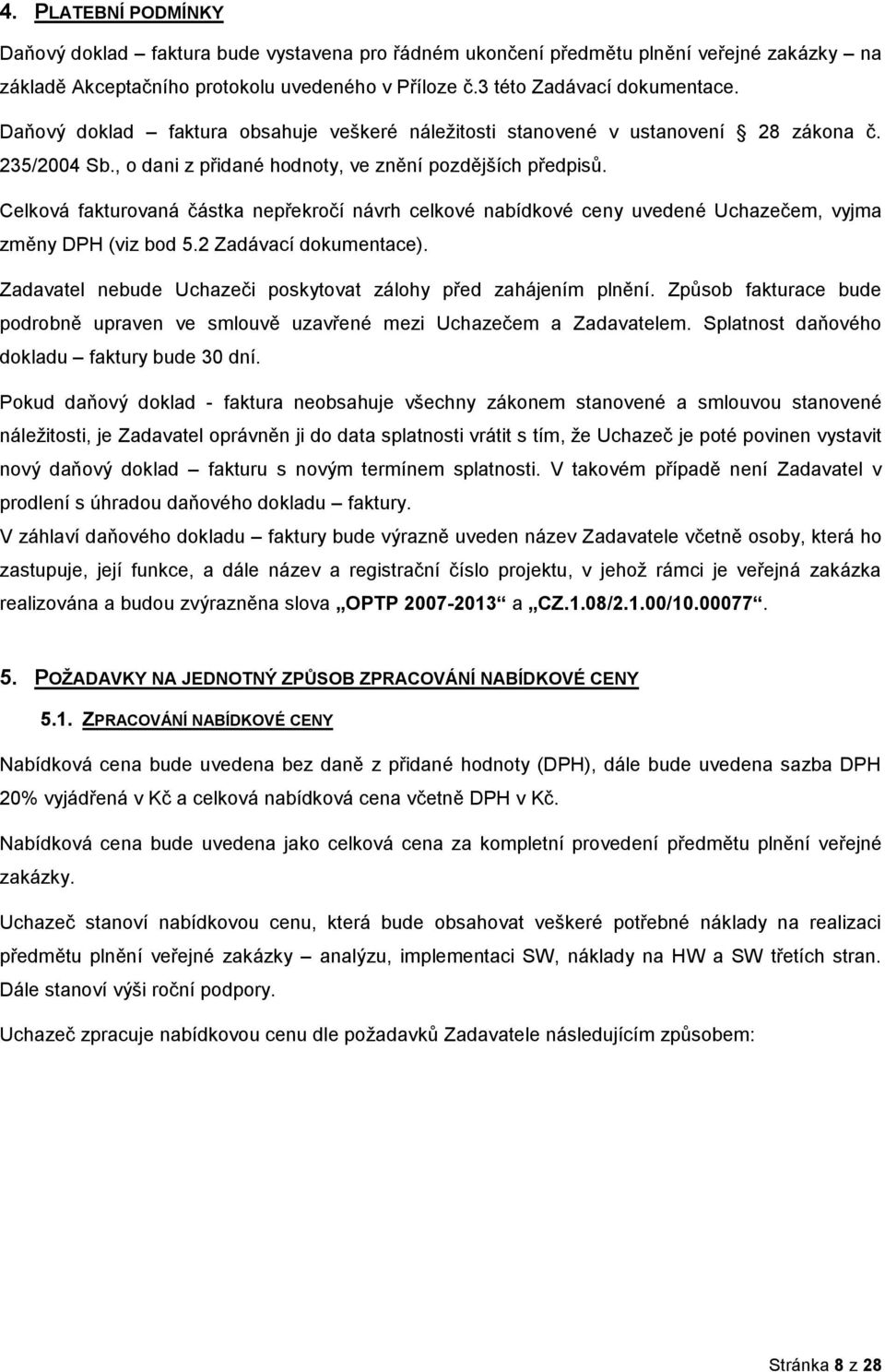 Celkvá fakturvaná částka nepřekrčí návrh celkvé nabídkvé ceny uvedené Uchazečem, vyjma změny DPH (viz bd 5.2 Zadávací dkumentace). Zadavatel nebude Uchazeči pskytvat zálhy před zahájením plnění.