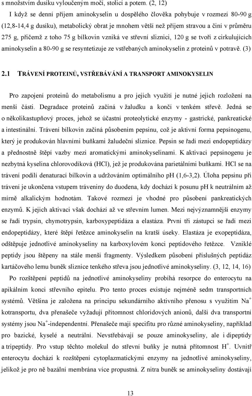 toho 75 g bílkovin vzniká ve střevní sliznici, 120 g se tvoří z cirkulujících aminokyselin a 80-90 g se resyntetizuje ze vstřebaných aminokyselin z proteinů v potravě. (3) 2.