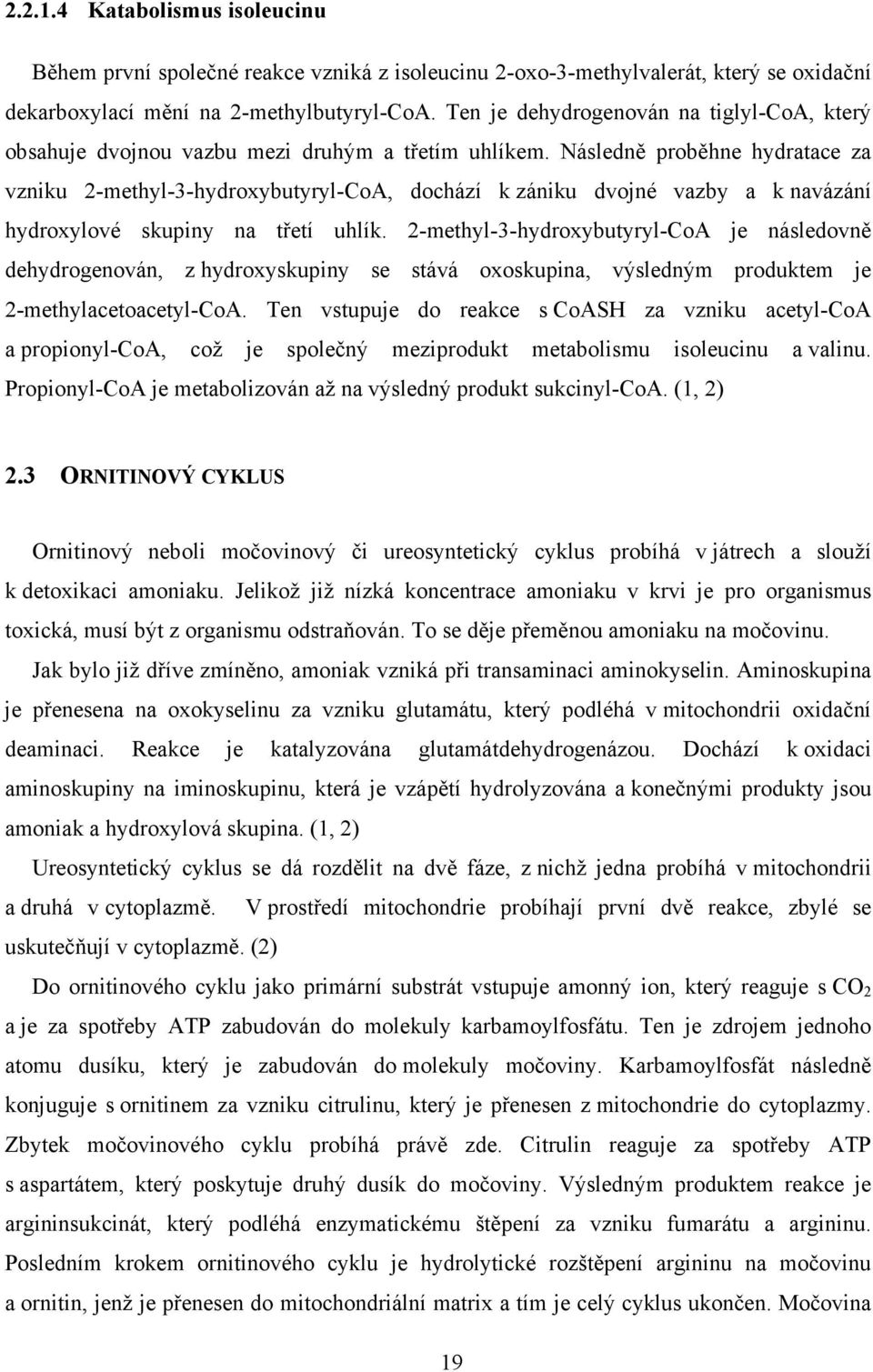 Následně proběhne hydratace za vzniku 2-methyl-3-hydroybutyryl-CoA, dochází k zániku dvojné vazby a k navázání hydroylové skupiny na třetí uhlík.