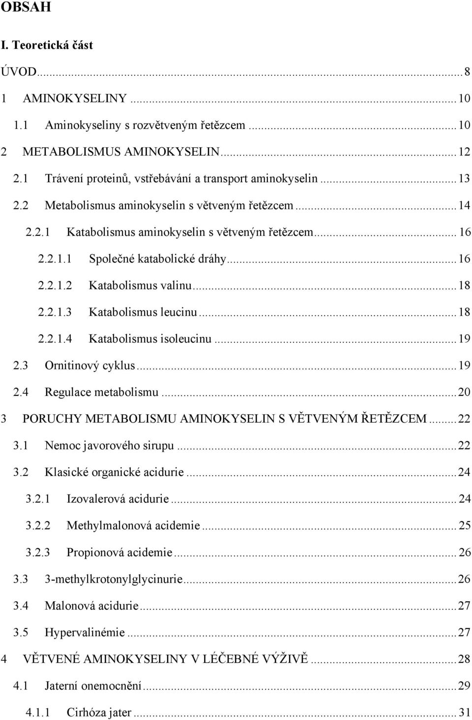 .. 18 2.2.1.4 Katabolismus isoleucinu... 19 2.3 Ornitinový cyklus... 19 2.4 Regulace metabolismu... 20 3 PORUCHY METABOLISMU AMINOKYSELIN S VĚTVENÝM ŘETĚZCEM... 22 3.1 Nemoc javorového sirupu... 22 3.2 Klasické organické acidurie.