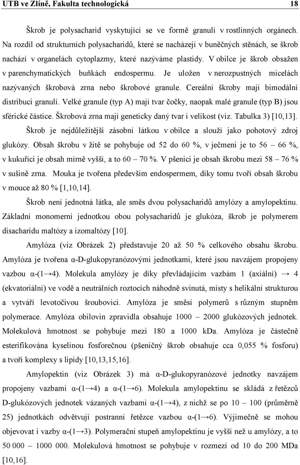 V obilce je škrob obsažen v parenchymatických buňkách endospermu. Je uložen v nerozpustných micelách nazývaných škrobová zrna nebo škrobové granule. Cereální škroby mají bimodální distribuci granulí.