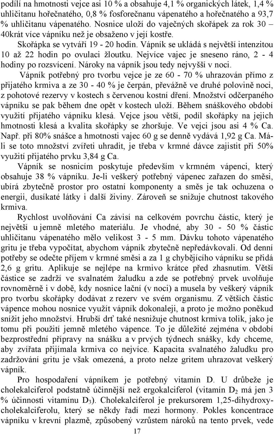 Vápník se ukládá s nejv tší intenzitou 10 až 22 hodin po ovulaci žloutku. Nejvíce vajec je sneseno ráno, 2-4 hodiny po rozsvícení. Nároky na vápník jsou tedy nejvyšší v noci.