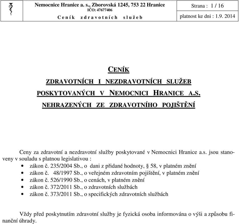 , o veřejném zdravotním pojištění, v platném znění zákon č. 526/1990 Sb., o cenách, v platném znění zákon č. 372/2011 Sb., o zdravotních službách zákon č. 373/2011 Sb.