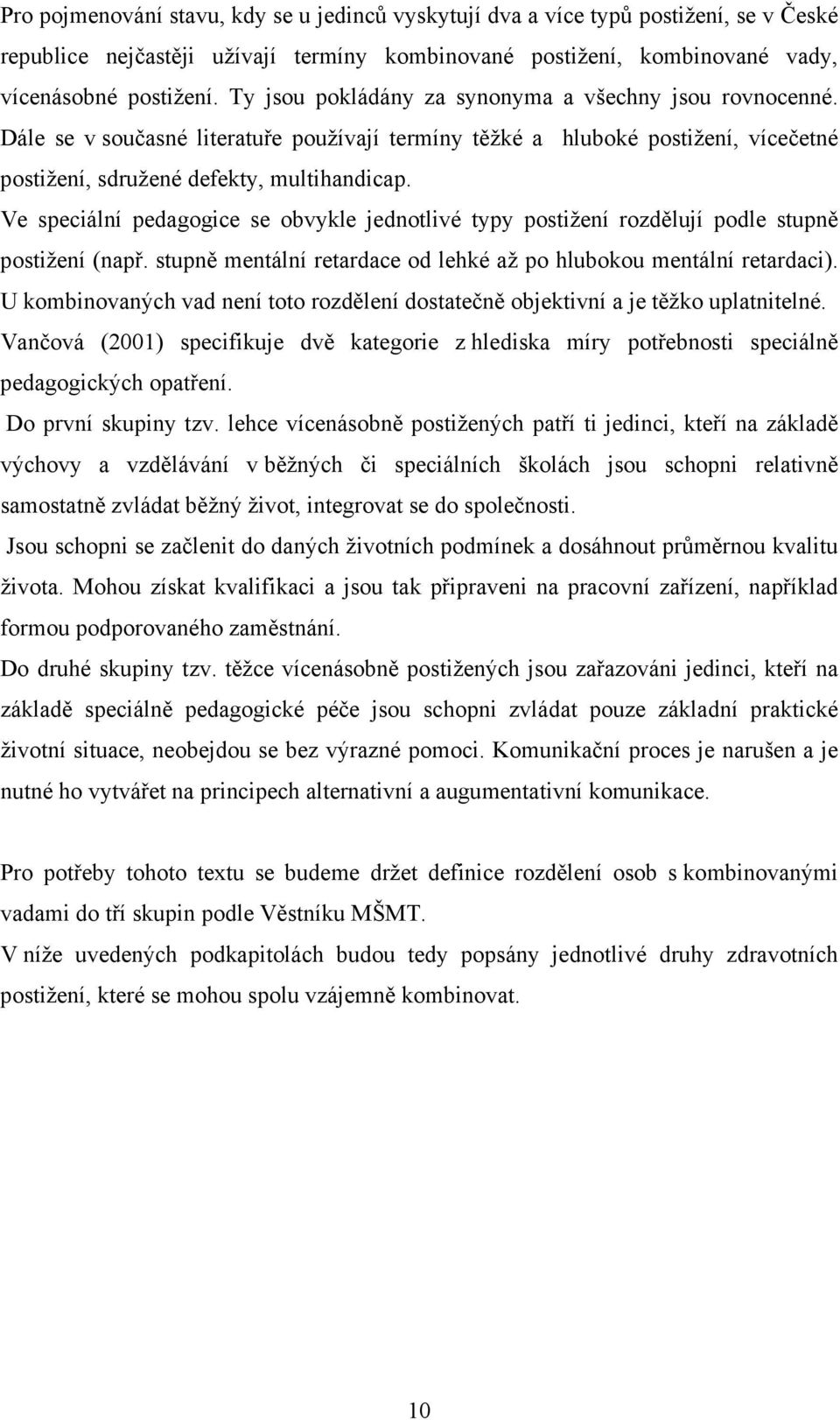 Ve speciální pedagogice se obvykle jednotlivé typy postižení rozdělují podle stupně postižení (např. stupně mentální retardace od lehké až po hlubokou mentální retardaci).