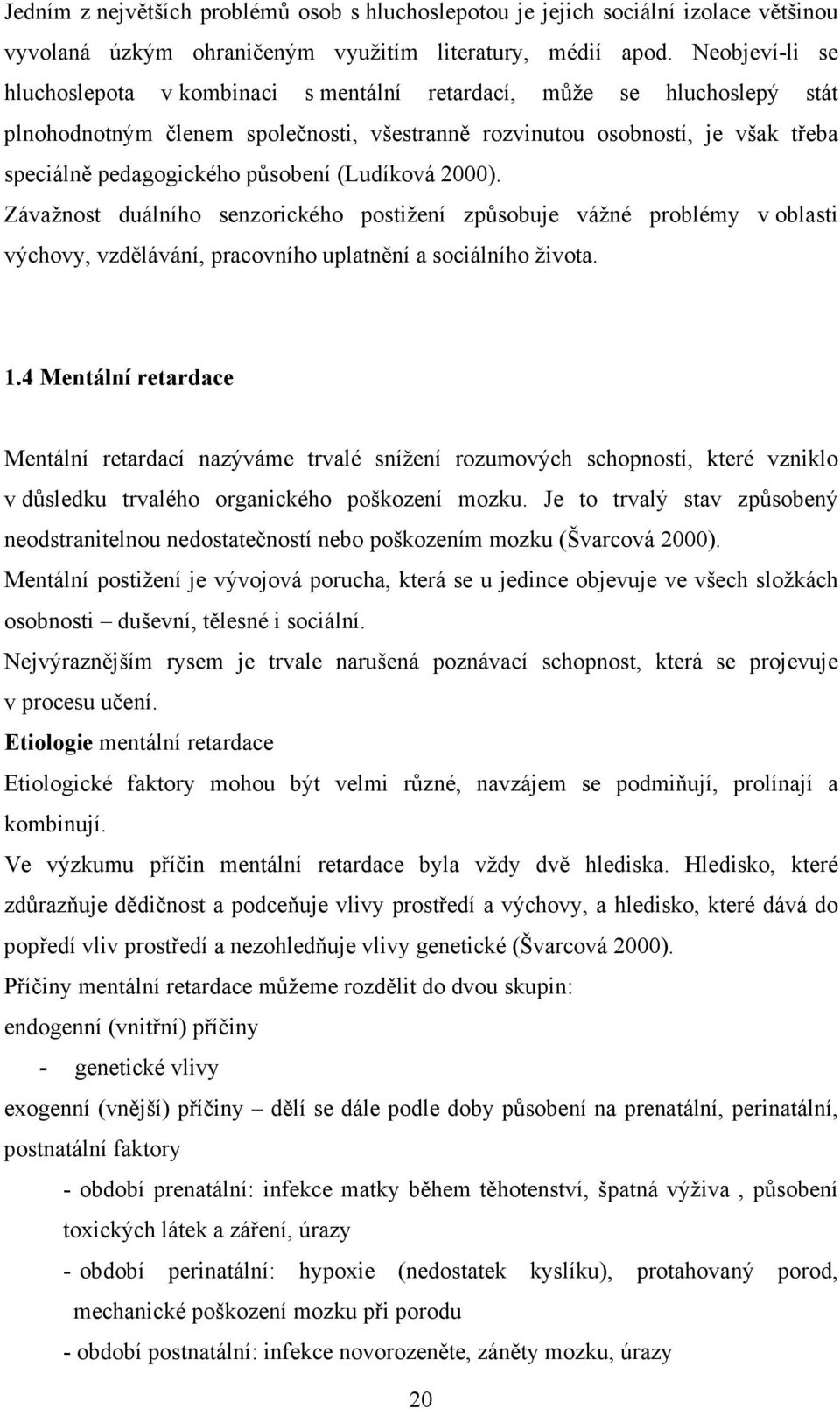 působení (Ludíková 2000). Závažnost duálního senzorického postižení způsobuje vážné problémy v oblasti výchovy, vzdělávání, pracovního uplatnění a sociálního života. 1.