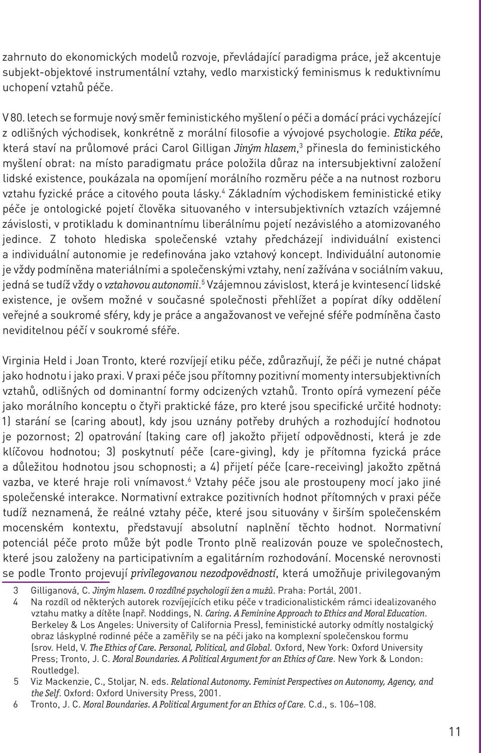 Etika péče, která staví na průlomové práci Carol Gilligan Jiným hlasem, 3 přinesla do feministického myšlení obrat: na místo paradigmatu práce položila důraz na intersubjektivní založení lidské