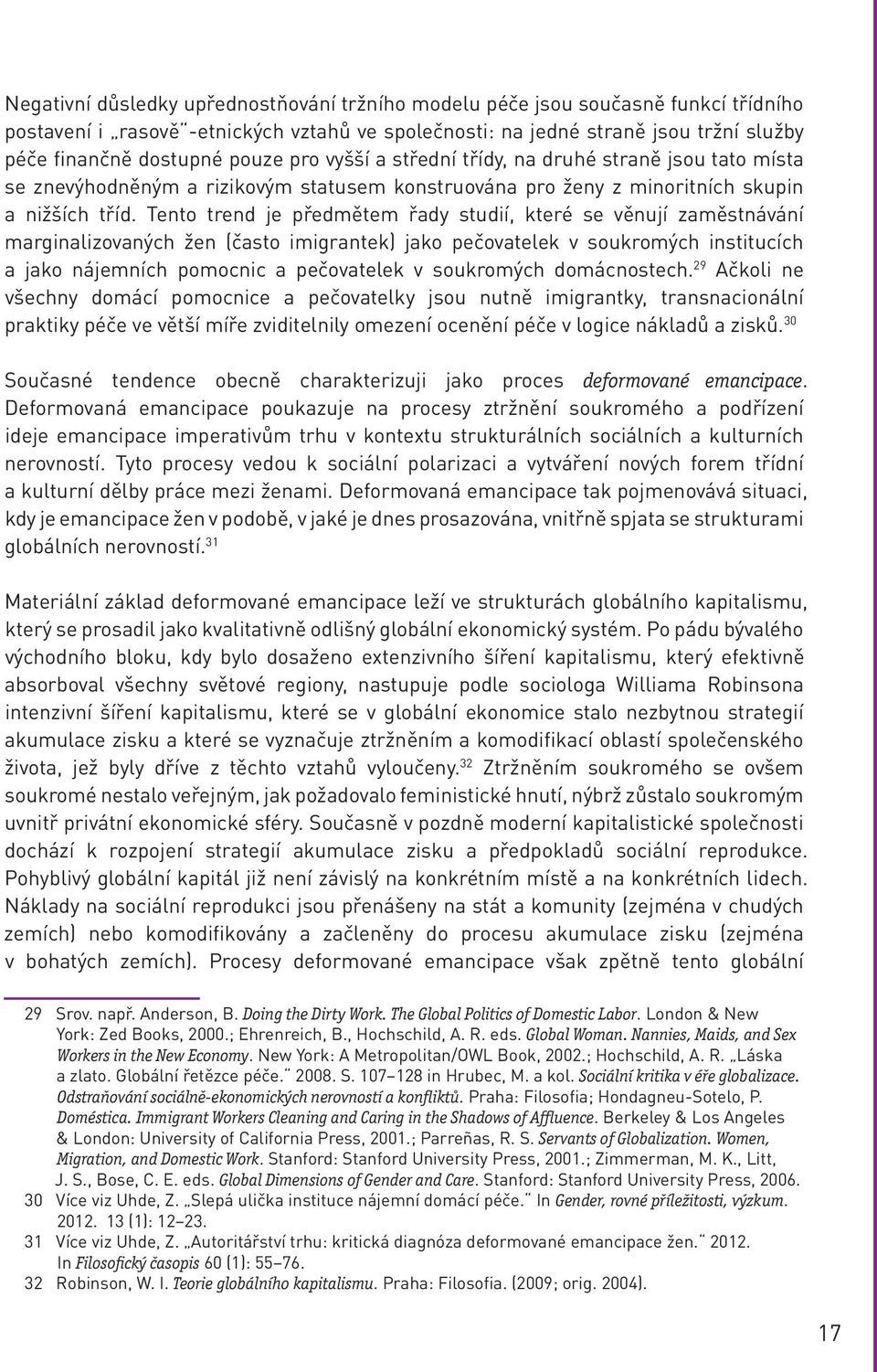 Tento trend je předmětem řady studií, které se věnují zaměstnávání marginalizovaných žen (často imigrantek) jako pečovatelek v soukromých institucích a jako nájemních pomocnic a pečovatelek v