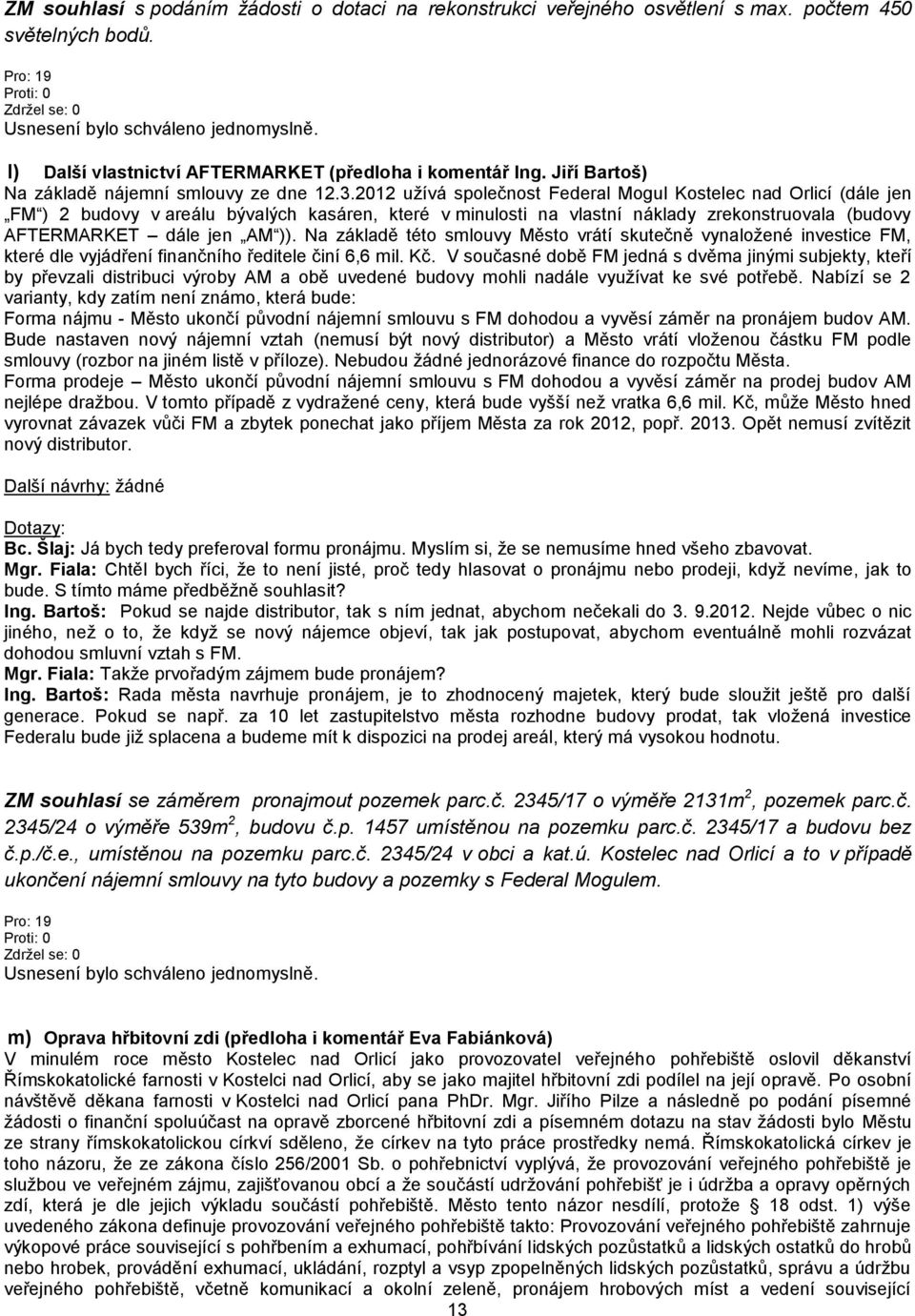 2012 užívá společnost Federal Mogul Kostelec nad Orlicí (dále jen FM ) 2 budovy v areálu bývalých kasáren, které v minulosti na vlastní náklady zrekonstruovala (budovy AFTERMARKET dále jen AM )).