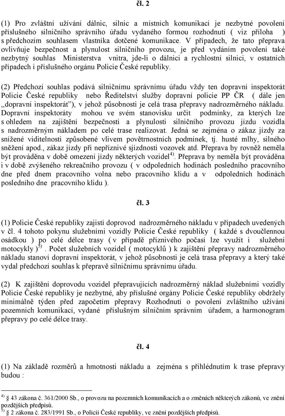 V případech, že tato přeprava ovlivňuje bezpečnost a plynulost silničního provozu, je před vydáním povolení také nezbytný souhlas Ministerstva vnitra, jde-li o dálnici a rychlostní silnici, v