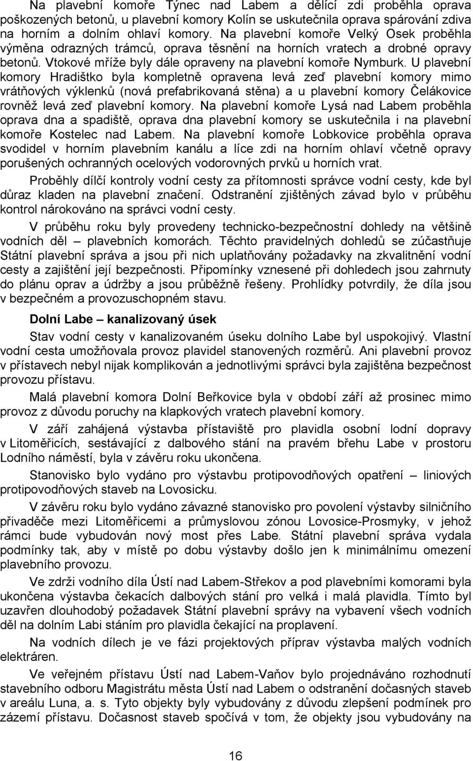 U plavební komory Hradištko byla kompletně opravena levá zeď plavební komory mimo vrátňových výklenků (nová prefabrikovaná stěna) a u plavební komory Čelákovice rovněž levá zeď plavební komory.