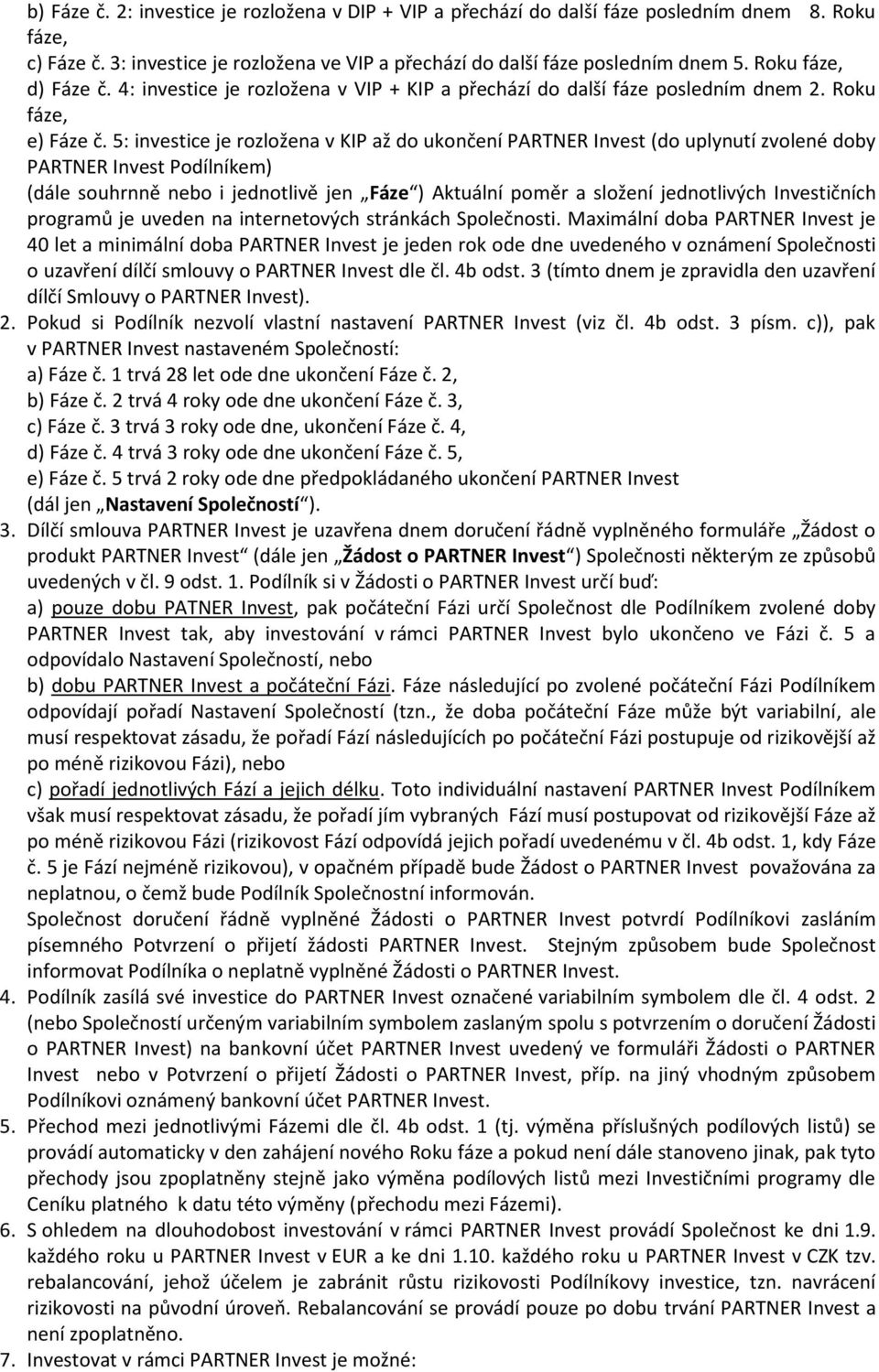 5: investice je rozložena v KIP až do ukončení PARTNER Invest (do uplynutí zvolené doby PARTNER Invest Podílníkem) (dále souhrnně nebo i jednotlivě jen Fáze ) Aktuální poměr a složení jednotlivých