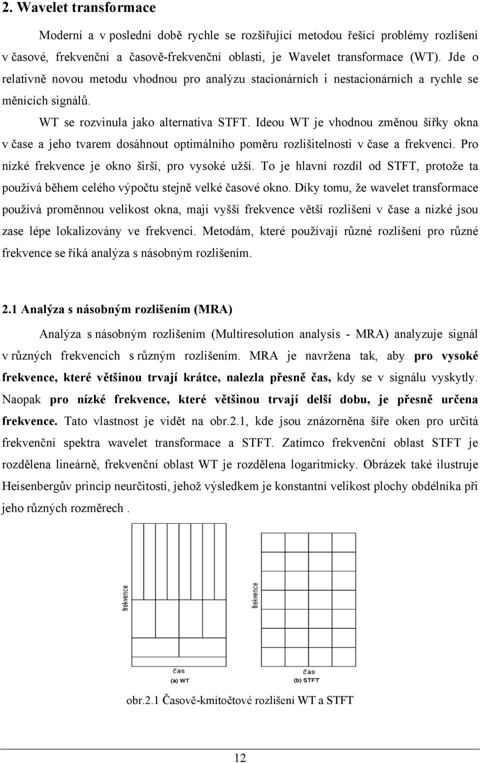 Ideou WT je vhodnou změnou šířky okna v čase a jeho tvarem dosáhnout optimálního poměru rozlišitelnosti v čase a frekvenci. Pro nízké frekvence je okno širší, pro vysoké užší.