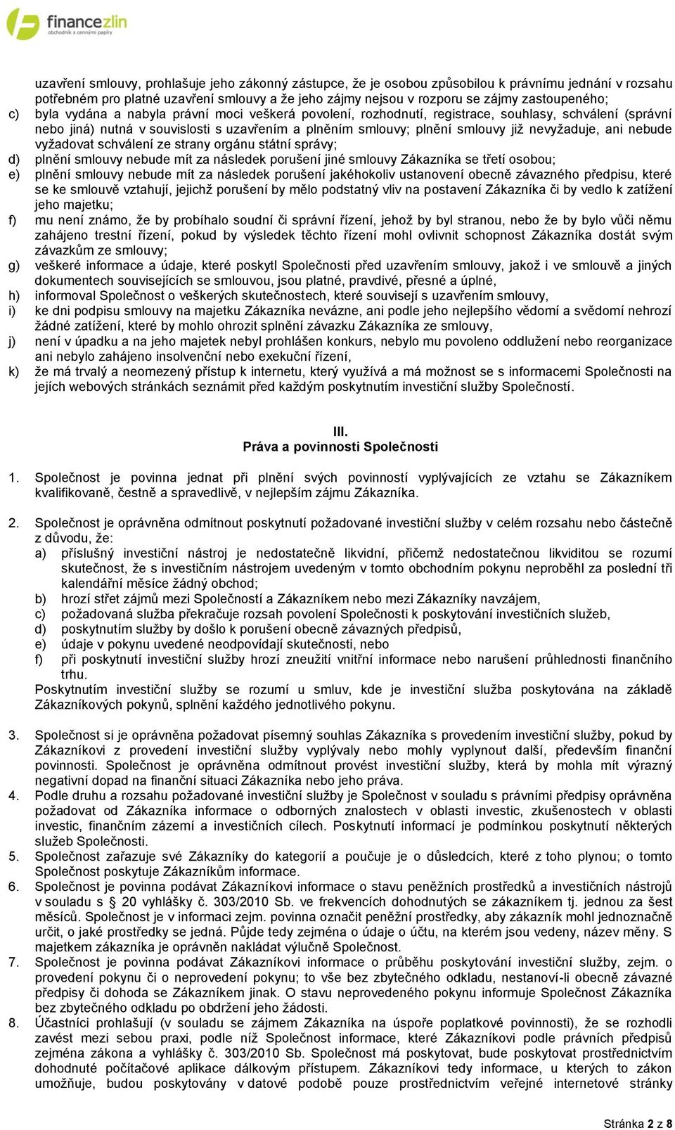 ani nebude vyžadovat schválení ze strany orgánu státní správy; d) plnění smlouvy nebude mít za následek porušení jiné smlouvy Zákazníka se třetí osobou; e) plnění smlouvy nebude mít za následek