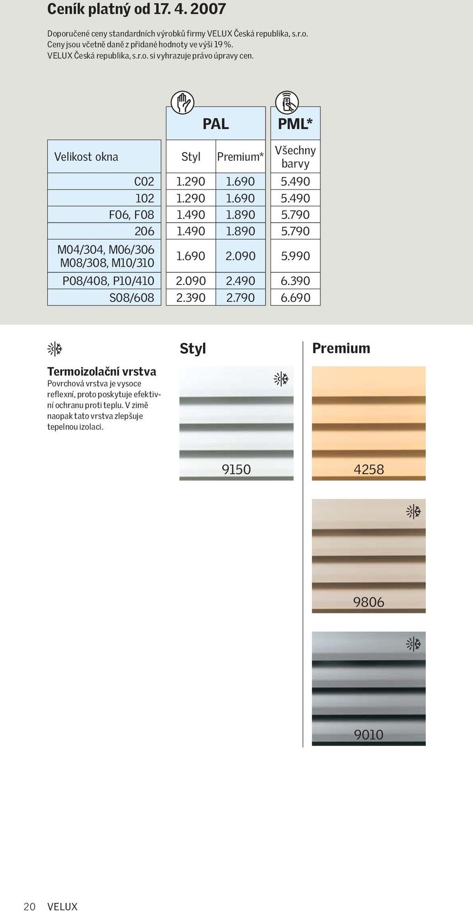 Velikost okna C02 102 F06, F08 206 M04/304, M06/306 M08/308, M10/310 P08/408, P10/410 S08/608 Styl PAL Premium* 1.290 1.690 1.290 1.690 1.490 1.890 1.490 1.890 1.690 2.