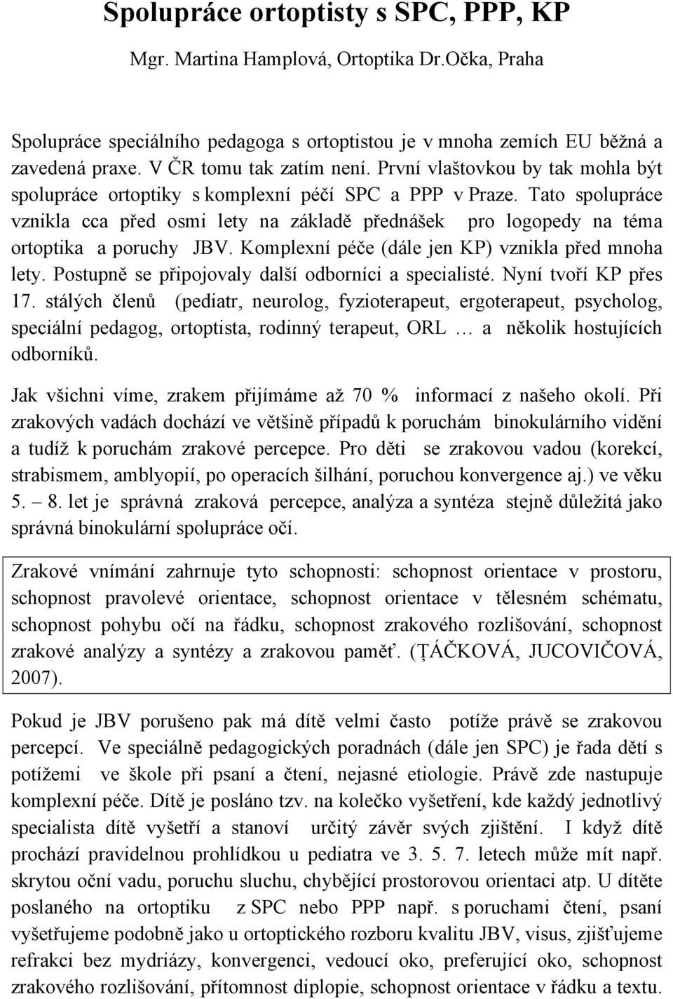 Tato spolupráce vznikla cca před osmi lety na základě přednášek pro logopedy na téma ortoptika a poruchy JBV. Komplexní péče (dále jen KP) vznikla před mnoha lety.