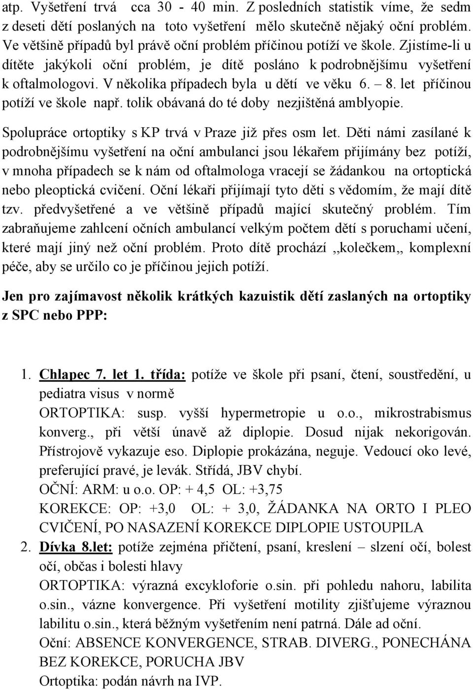 V několika případech byla u dětí ve věku 6. 8. let příčinou potíží ve škole např. tolik obávaná do té doby nezjištěná amblyopie. Spolupráce ortoptiky s KP trvá v Praze již přes osm let.