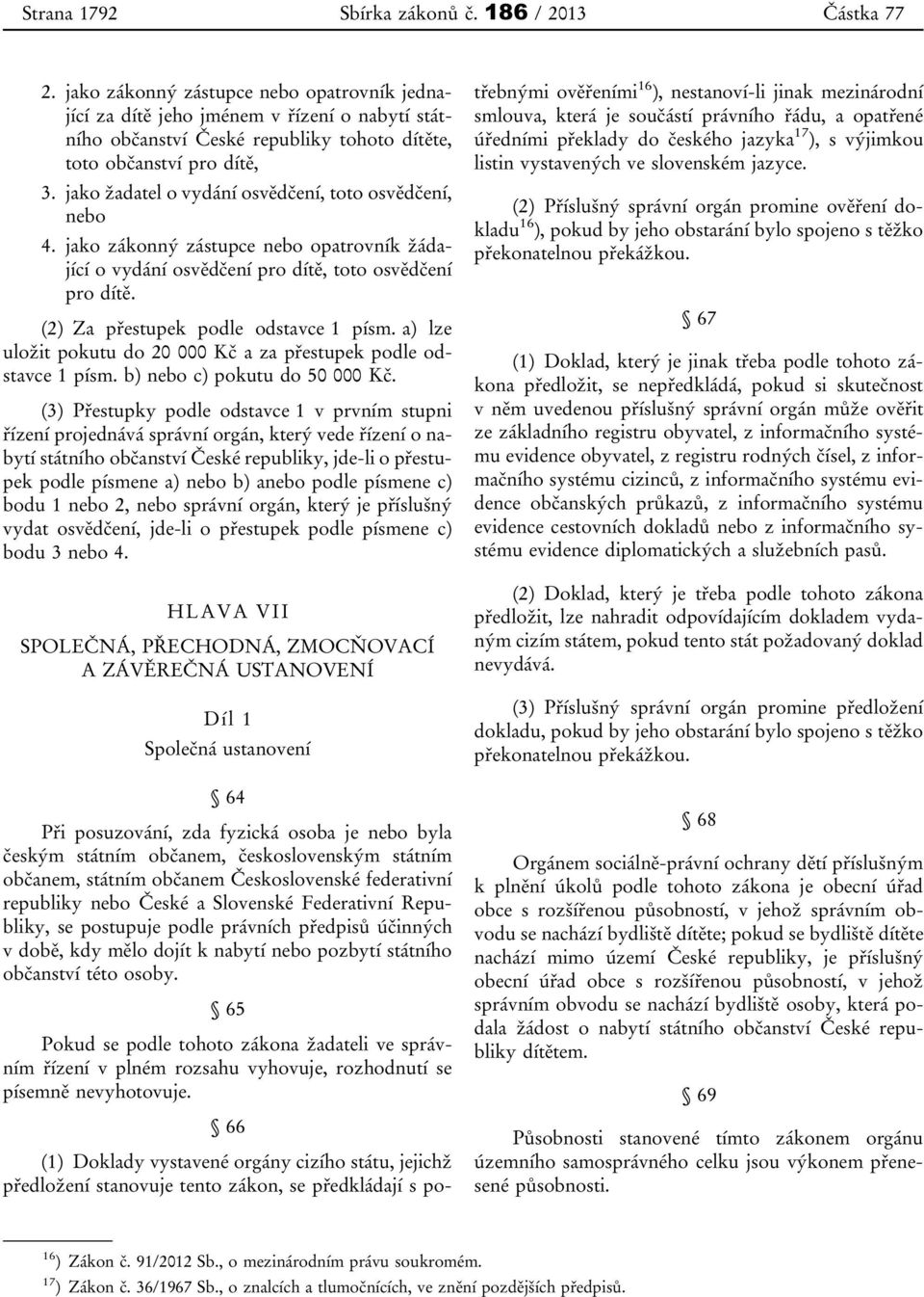 jako žadatel o vydání osvědčení, toto osvědčení, nebo 4. jako zákonný zástupce nebo opatrovník žádající o vydání osvědčení pro dítě, toto osvědčení pro dítě. (2) Za přestupek podle odstavce 1 písm.