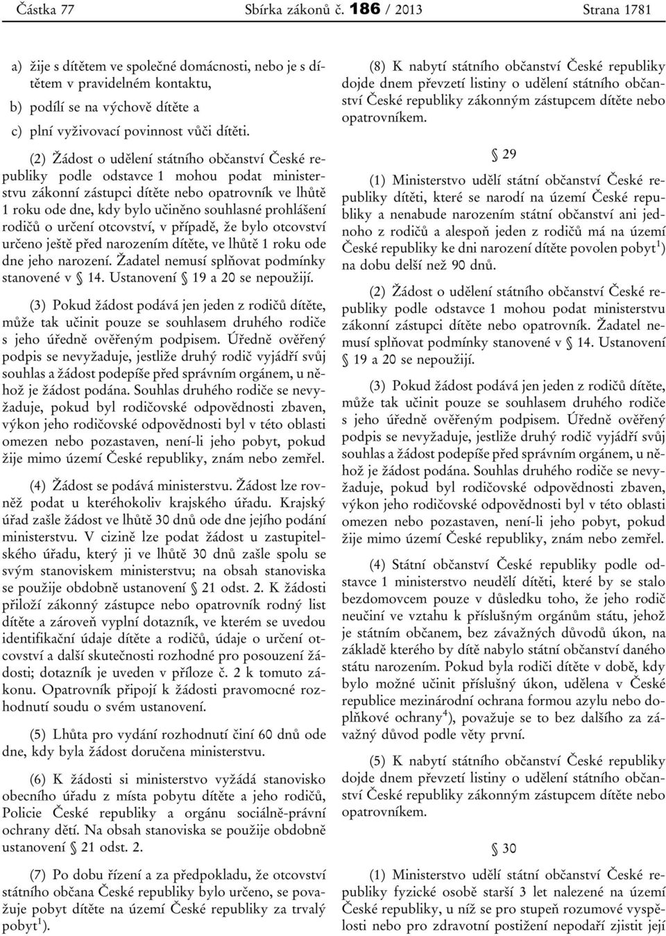 (2) Žádost o udělení státního občanství České republiky podle odstavce 1 mohou podat ministerstvu zákonní zástupci dítěte nebo opatrovník ve lhůtě 1 roku ode dne, kdy bylo učiněno souhlasné