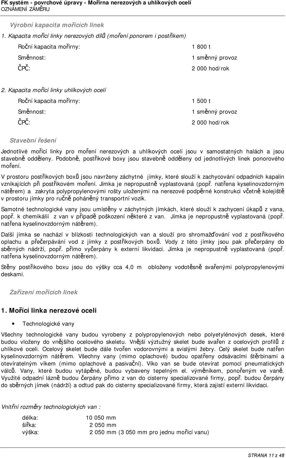 jsou v samostatných halách a jsou stavebně odděleny. Podobně, postřikové boxy jsou stavebně odděleny od jednotlivých linek ponorového moření.