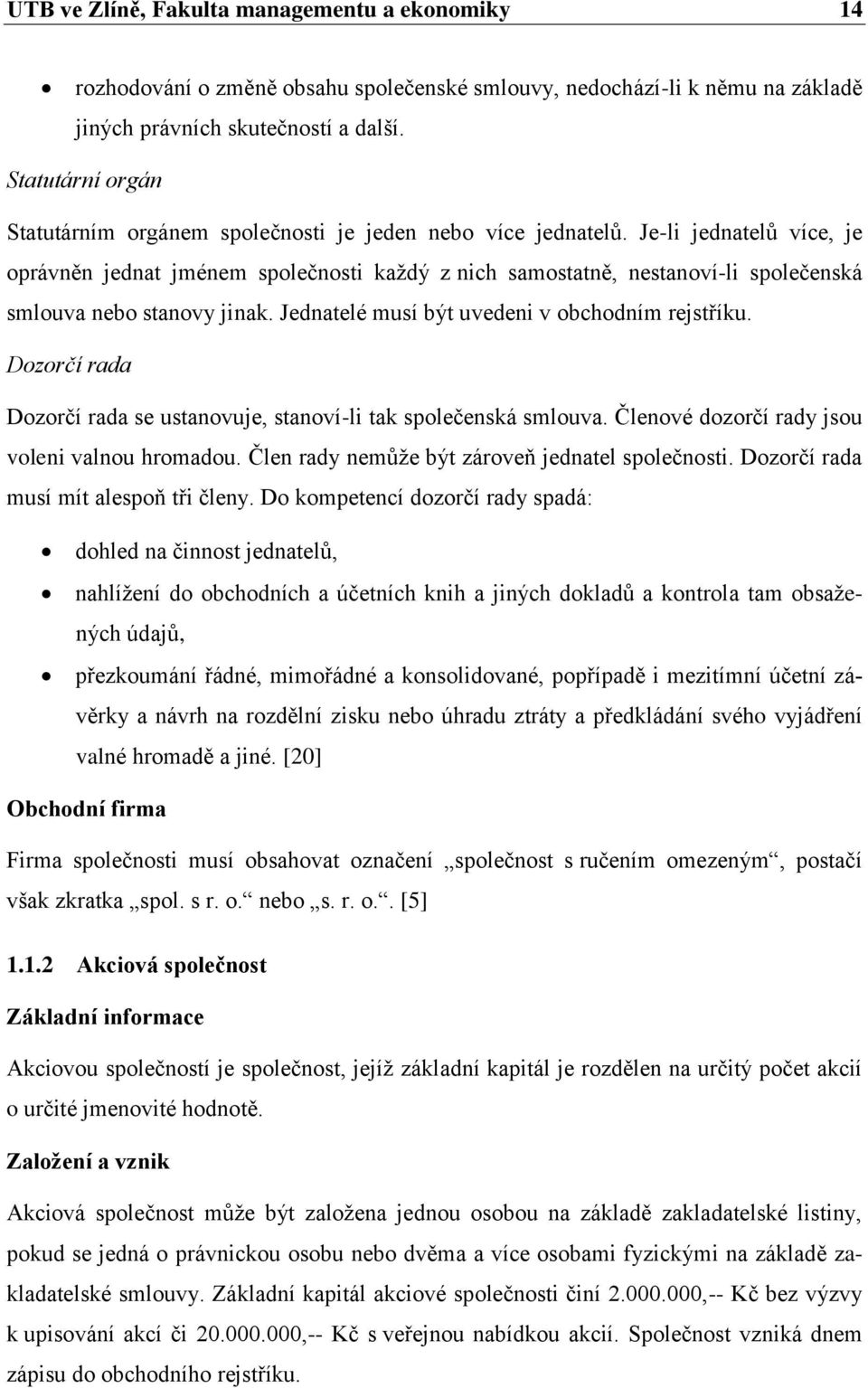 Je-li jednatelů více, je oprávněn jednat jménem společnosti kaţdý z nich samostatně, nestanoví-li společenská smlouva nebo stanovy jinak. Jednatelé musí být uvedeni v obchodním rejstříku.