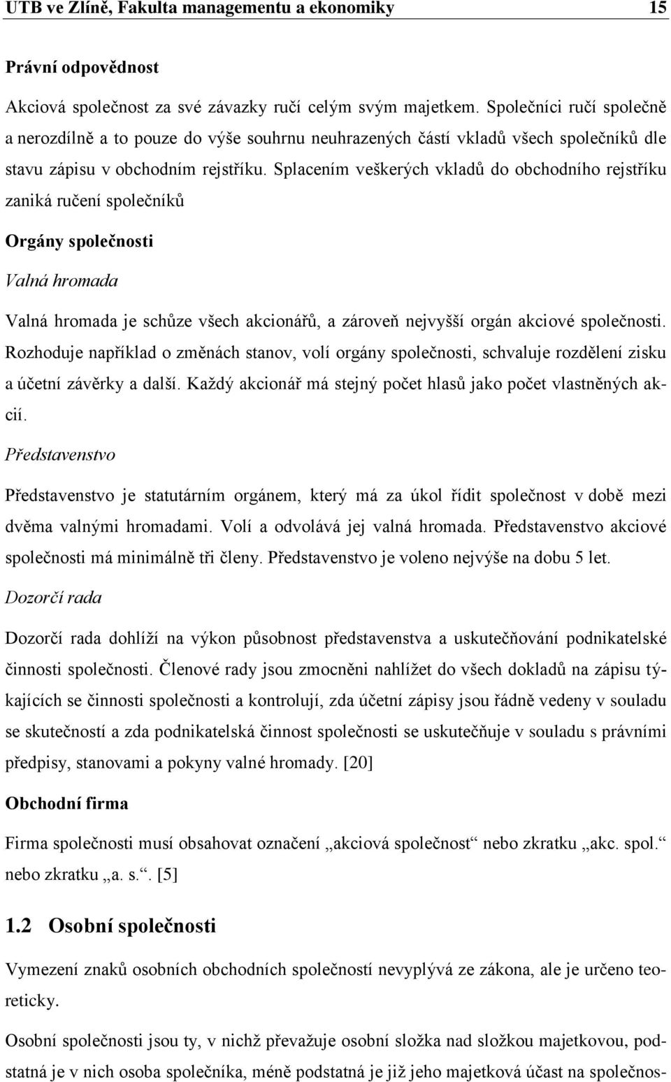 Splacením veškerých vkladů do obchodního rejstříku zaniká ručení společníků Orgány společnosti Valná hromada Valná hromada je schůze všech akcionářů, a zároveň nejvyšší orgán akciové společnosti.