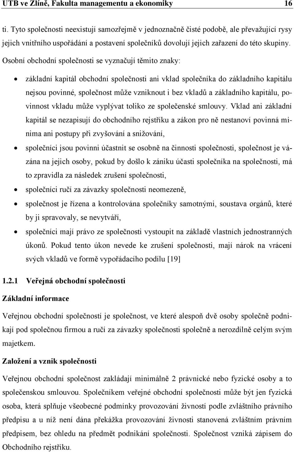 Osobní obchodní společnosti se vyznačují těmito znaky: základní kapitál obchodní společnosti ani vklad společníka do základního kapitálu nejsou povinné, společnost můţe vzniknout i bez vkladů a