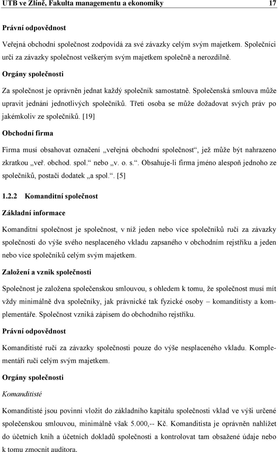 Společenská smlouva můţe upravit jednání jednotlivých společníků. Třetí osoba se můţe doţadovat svých práv po jakémkoliv ze společníků.