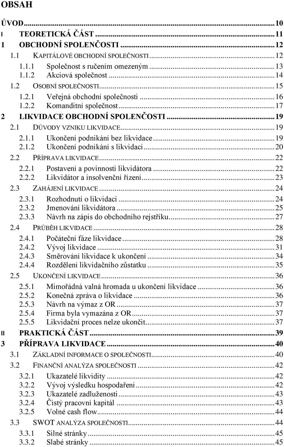 .. 19 2.1.2 Ukončení podnikání s likvidací... 20 2.2 PŘÍPRAVA LIKVIDACE... 22 2.2.1 Postavení a povinnosti likvidátora... 22 2.2.2 Likvidátor a insolvenční řízení... 23 2.3 ZAHÁJENÍ LIKVIDACE... 24 2.